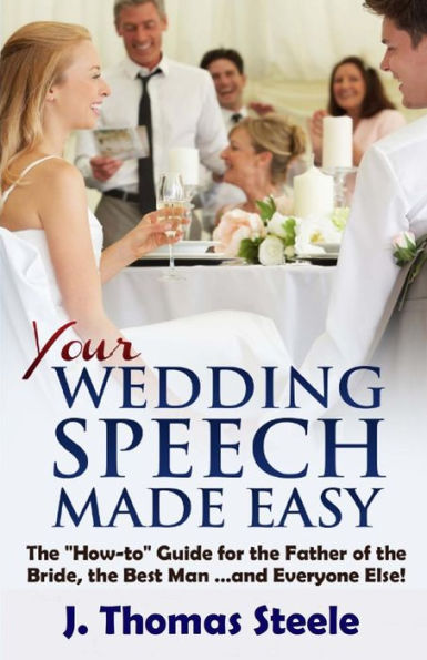 YOUR Wedding Speech Made Easy: The "How-to" Guide for the Father of the Bride, the Best Man . . . and Everyone Else!