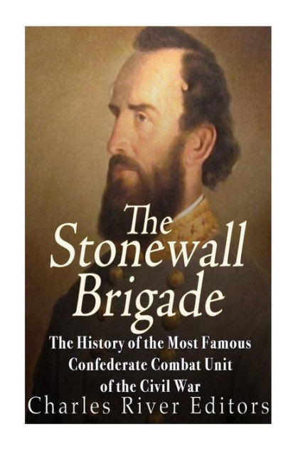 The Stonewall Brigade: The History of the Most Famous Confederate ...