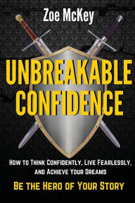 Title: Unbreakable Confidence: How to Think Confidently, Live Fearlessly, and Achieve Your Dreams - Be The Hero of Your Story, Author: Zoe McKey