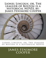 Title: Lionel Lincoln, or, The leaguer of Boston is a historical NOVEL by: James Fenimore Cooper, Author: James Fenimore Cooper