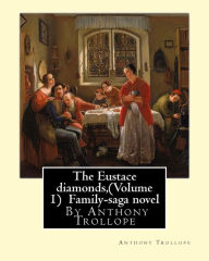 Title: The Eustace diamonds, By Anthony Trollope (Volume 1) Family-saga novel, Author: Anthony Trollope