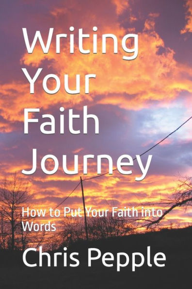 Writing Your Faith Journey: How to Put Your Faith into Words