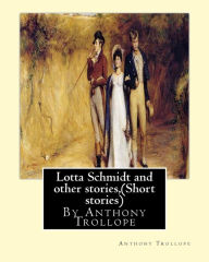 Title: Lotta Schmidt and other stories, By Anthony Trollope (Short stories), Author: Anthony Trollope