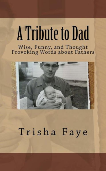 A Tribute to Dad: Wise, Funny, and Thought Provoking Words about Fathers