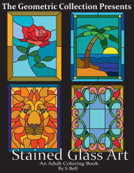 Title: Stained Glass Art: An Adult Coloring Book, Author: S N Bell