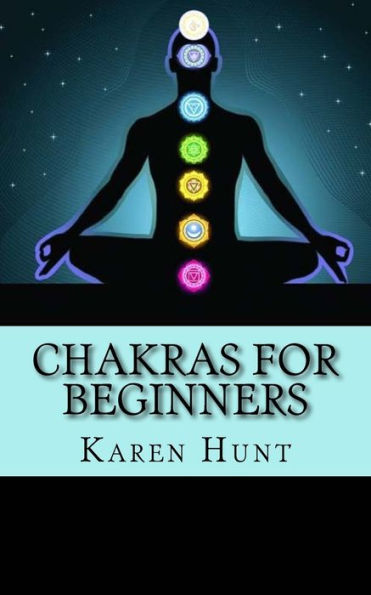 Chakras For Beginners: Easy Practical Guide to Understanding Your 7 Core Chakras For Internal Energy & Balance.