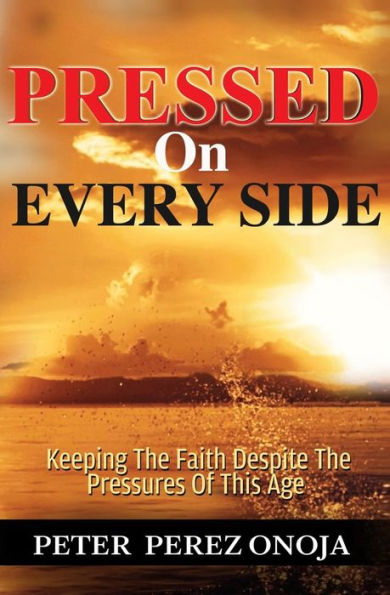 Pressed On Every Side: Keeping The Faith Despite The Pressures of This Age