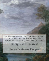 Title: The Heidenmauer: or, The Benedictines: a legend of the Rhine By: James Fenimore Cooper (Original Classics), Author: James Fenimore Cooper