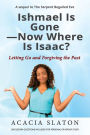 Ishmael Is Gone-Now Where Is Isaac?: Letting Go and Forgiving the Past