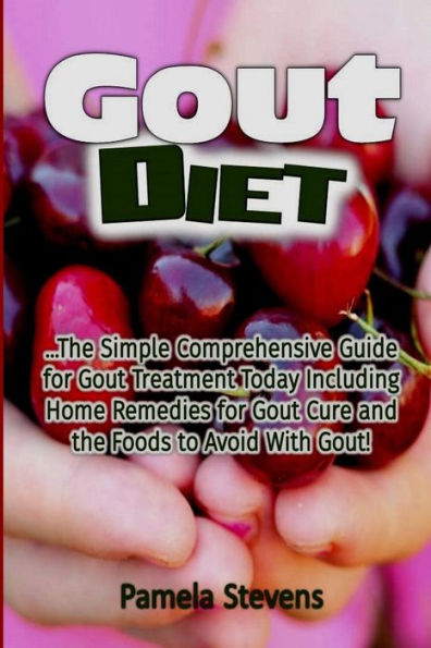 Gout Diet: The Simple Comprehensive Guide for Gout Treatment Today Including Home Remedies for Gout Cure and the Foods to Avoid With Gout!