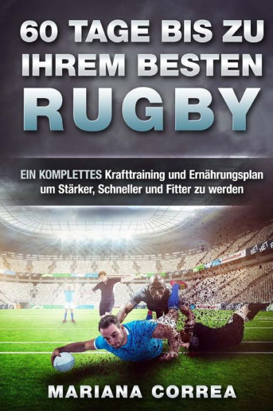60 TAGE BIS Zu IHREM BESTEN RUGBY: EIN KOMPLETTES Krafttraining und Ernahrungsplan um Starker, Schneller und Fitter zu werden