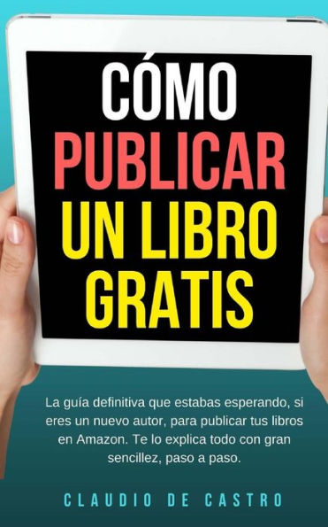 Cï¿½mo publicar un libro gratis: La guï¿½a definitiva para publicar tu libro en Amazon