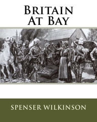 Title: Britain At Bay, Author: Spenser Wilkinson