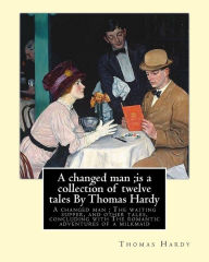 Title: A changed man ;is a collection of twelve tales By Thomas Hardy: A changed man ; The waiting supper, and other tales, concluding with The romantic adventures of a milkmaid, Author: Thomas Hardy