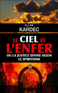 Title: Le ciel et l'enfer ou la justice divine selon le spiritisme, Author: Allan Kardec