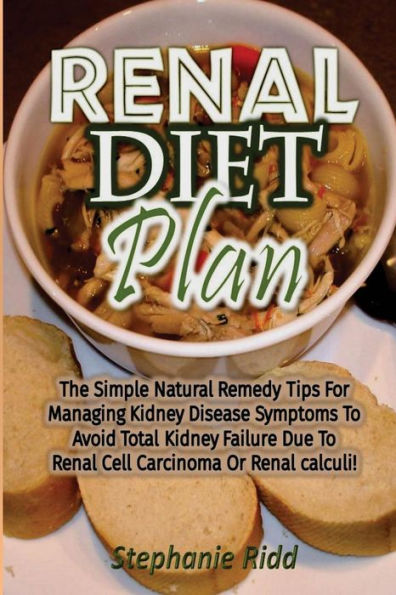 Renal Diet Plan: The Simple Natural Remedy Tips for Managing Kidney Disease Symptoms to Avoid Total Kidney Failure Due to Renal Cell Carcinoma or Renal Calculi!