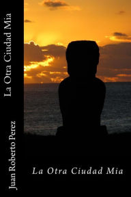 Title: La Otra Ciudad Mia, Author: Juan Roberto Perez