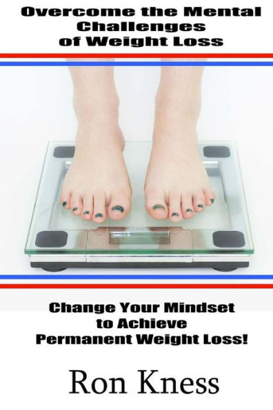 Overcome the Mental Challenges of Weight Loss: Change Your Mindset to Achieve Permanent Weight Loss!