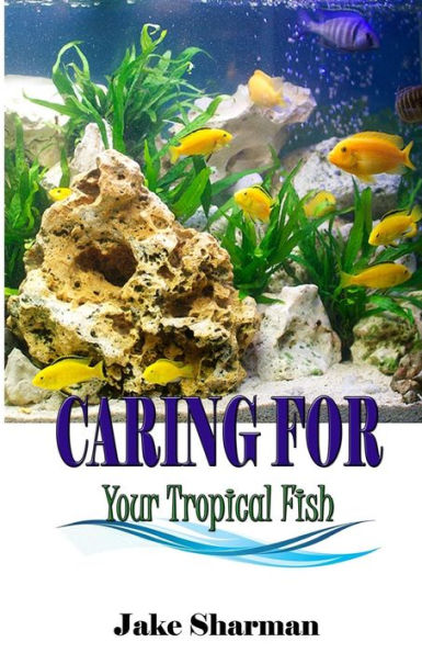 Caring for your Tropical Fish: All you have to know to care for tropical fish for beginners