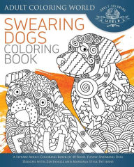 Title: Swearing Dogs Coloring Book: A Sweary Adult Coloring Book of 40 Rude, Funny Swearing Dog Designs with Zentangle and Mandala Style Patterns, Author: Adult Coloring World