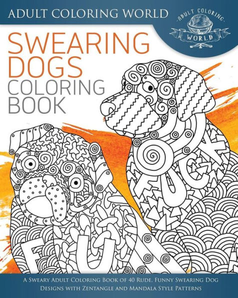 Swearing Dogs Coloring Book: A Sweary Adult Coloring Book of 40 Rude, Funny Swearing Dog Designs with Zentangle and Mandala Style Patterns