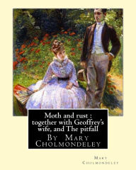 Title: Moth and Rust: Together with Geoffrey's Wife, and the Pitfall: By Mary Cholmondeley, Author: Mary Cholmondeley