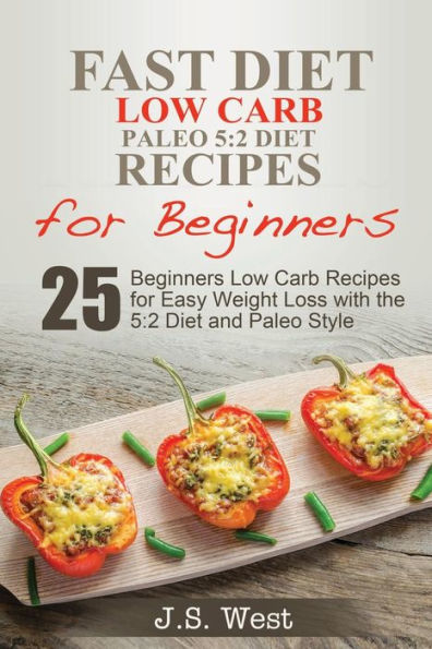5: 2 Fast Diet: 5:2 Diet Recipes and 5:2 Diet Cookbook. 25 Beginners Low Carb Paleo Recipes for Easy Weight Loss with the 5:2 Diet and Paleo Style and Paleo Living.