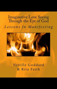 Title: Imaginative Love Seeing Through the Eye of God: Lessons in Manifesting, Author: Neville Goddard