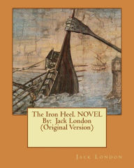 Title: The Iron Heel. NOVEL By: Jack London (Original Version), Author: Jack London