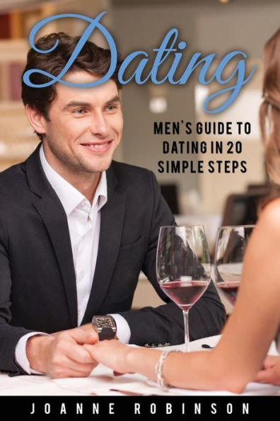 Dating: Men's Guide to Relationships in 20 Simple Steps With Tips to Boost Your Confidence (Online Dating Guide and Top 10 Dating Mistakes -- Relationship Books Series)