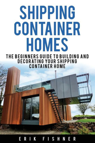 Shipping Container Homes: The Beginners Guide to Building and Decorating Tiny Homes (With DIY Projects for Shipping Container Houses and Tiny Houses)