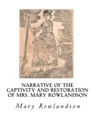 Title: Narrative of the Captivity and Restoration of Mrs. Mary Rowlandson: The Sovereignty and Goodness of God, Author: Mary Rowlandson