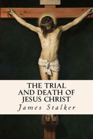 Title: The Trial and Death of Jesus Christ, Author: James Stalker