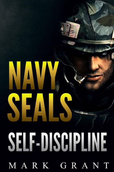 Navy Seals: Self-Discipline: Training and Self-Discipline to Become Tough Like A Navy SEAL: Self Confidence, Self Awareness, Self Control, Mental Toughness, Motivation