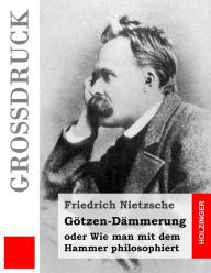 Title: Götzen-Dämmerung (Großdruck): oder Wie man mit dem Hammer philosophiert, Author: Friedrich Wilhelm Nietzsche