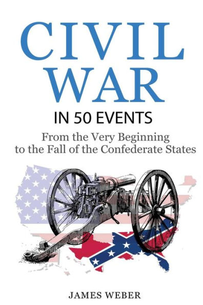 Civil War: American Civil War in 50 Events: From the Very Beginning to the Fall of the Confederate States (War Books, Civil War History, Civil War Books)