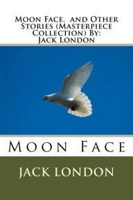 Title: Moon Face. and Other Stories (Masterpiece Collection) By: Jack London, Author: Jack London