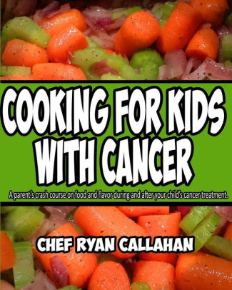 Cooking for Kids With Cancer: A parent's crash course on food and flavor during and after your child's cancer treatment.