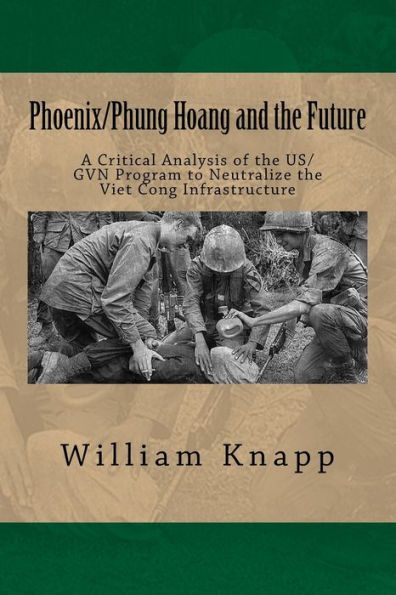 Phoenix/Phung Hoang and the Future: A Critical Analysis of the US/GVN Program to Neutralize the Viet Cong Infrastructure