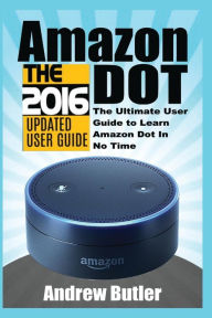 Title: Amazon Echo: Dot:The Ultimate User Guide to Learn Amazon Dot In No Time (Amazon Echo 2016,user manual,web services,by amazon,Free books,Free Movie,Alexa Kit), Author: Andrew Butler