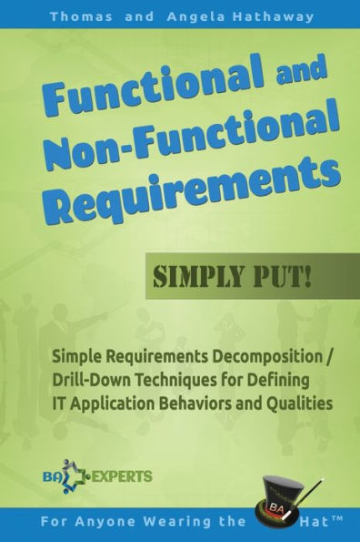 Functional and Non-Functional Requirements Simply Put!: Simple Requirements Decomposition / Drill-Down Techniques for Defining IT Application Behaviors and Qualities