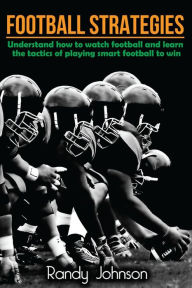 Title: Football Strategies: Understand How To Watch AND play the Game, Author: Randy Johnson