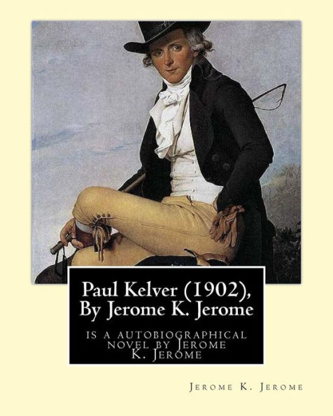 Paul Kelver (1902), By Jerome K. Jerome: is a autobiographical novel by Jerome K. Jerome