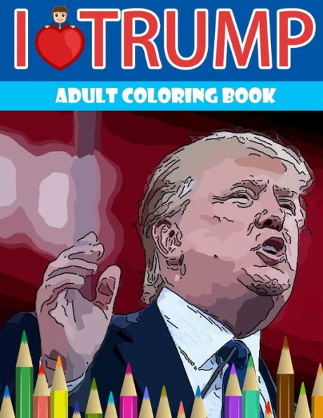 I love Trump Adult coloring book: Donald Trump coloring book (Off-Color Coloring Books)