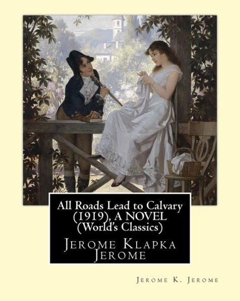 All Roads Lead to Calvary (1919), By Jerome K. Jerome A NOVEL (World's Classics): Jerome Klapka Jerome