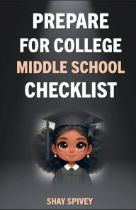 Title: Prepare for College: Middle School Checklist, Author: Shay Spivey