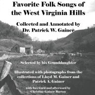 Title: Favorite Folk Songs From the West Virginia Hills: Collected and Annotated by Patrick W. Gainer, Selected by his Granddaughter, Author: Lloyd M. Gainer