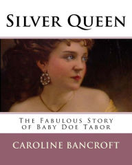 Title: Silver Queen: The Fabulous Story of Baby Doe Tabor, Author: Caroline Bancroft