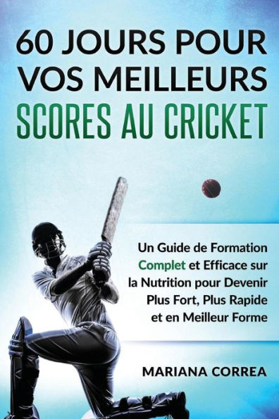 60 JOURS POUR VOS MEILLEURS SCORES Au CRICKET: Un Guide de Formation Complet et Efficace sur la Nutrition pour Devenir Plus Fort, Plus Rapide et en Meilleur Forme