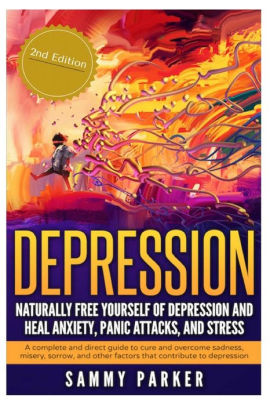 Depression Naturally Free Yourself Of Depression And Heal Anxiety Panic Attacks And Stress A Complete And Direct Guide To Cure And Overcome - 